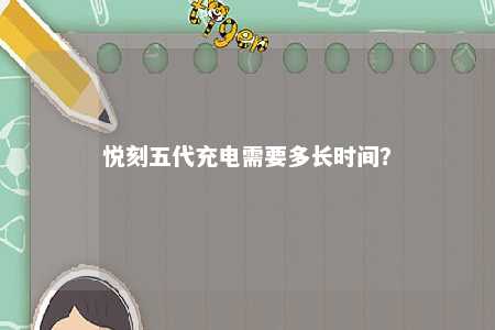 悦刻五代充电需要多长时间？ 